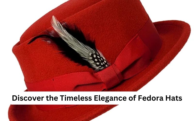 Discover the Timeless Elegance of Fedora Hats