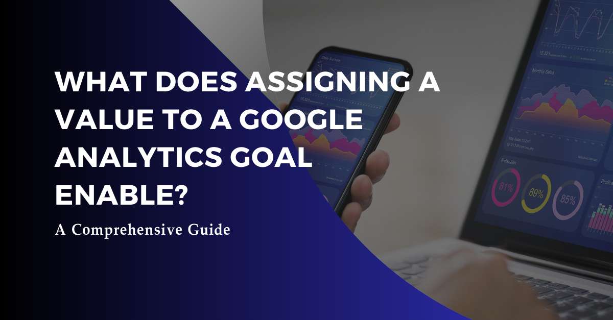 What Does Assigning a Value to a Google Analytics Goal Enable?